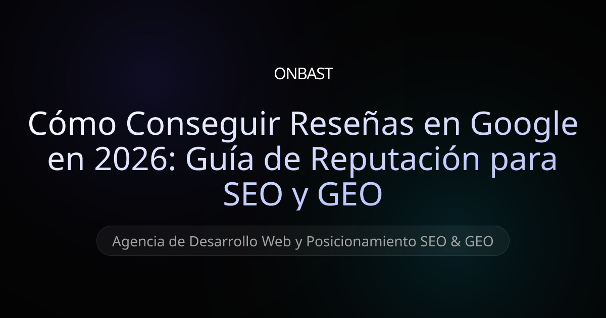 Cómo Conseguir Reseñas en Google en 2026: Guía de Reputación para SEO y GEO