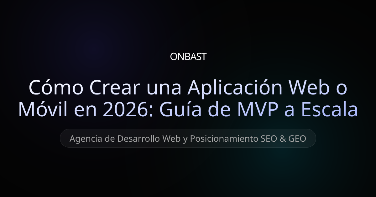 Cómo Crear una Aplicación Web o Móvil en 2026: Guía de MVP a Escala